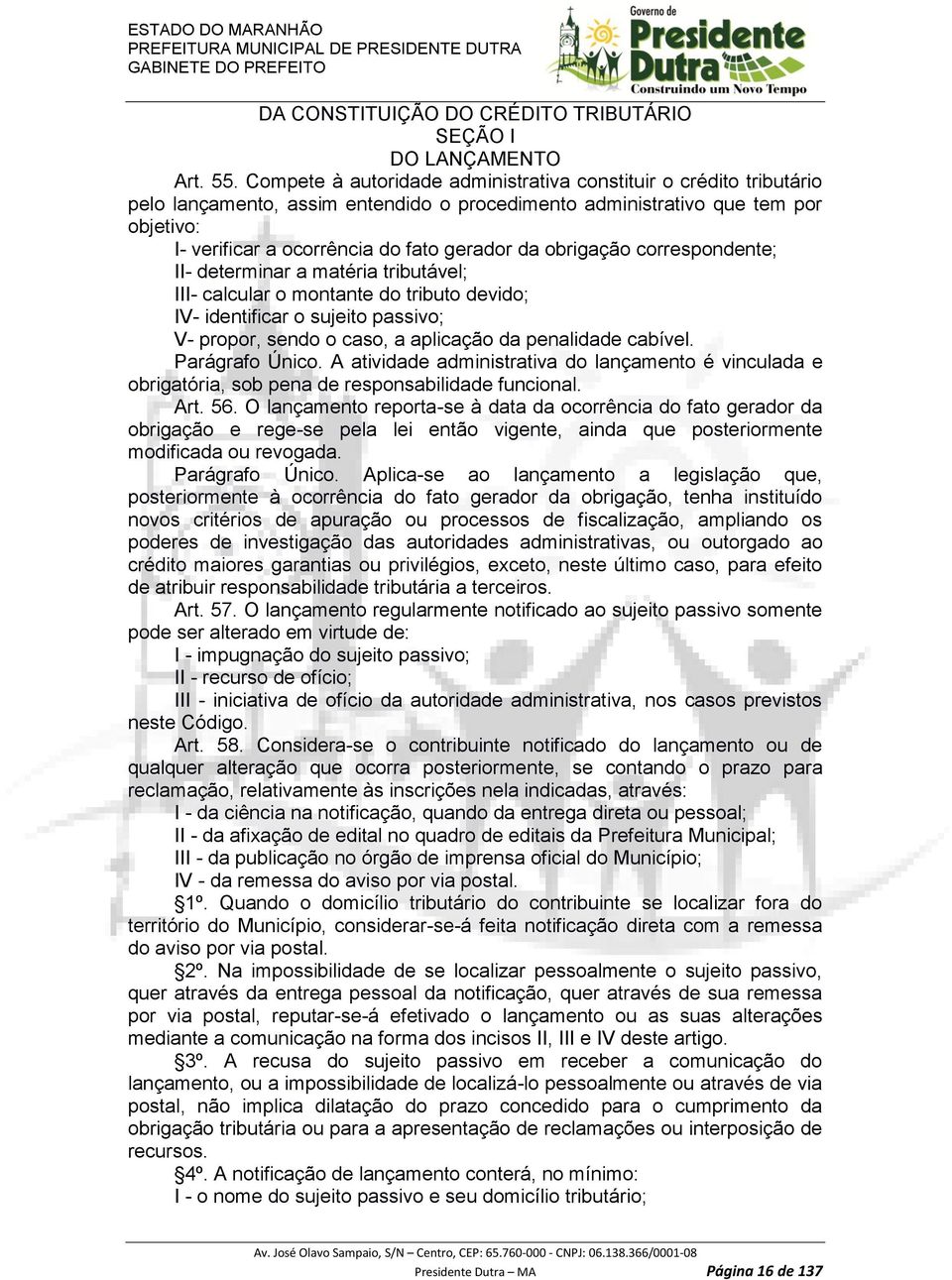 obrigação correspondente; II- determinar a matéria tributável; III- calcular o montante do tributo devido; IV- identificar o sujeito passivo; V- propor, sendo o caso, a aplicação da penalidade