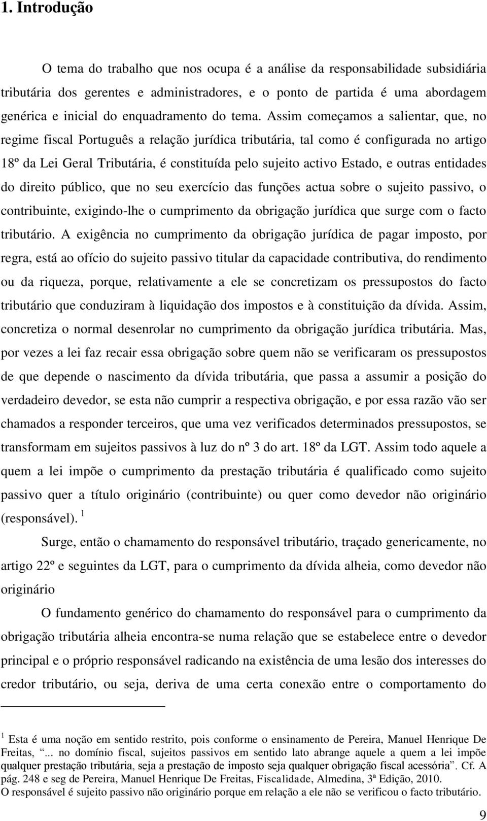 Assim começamos a salientar, que, no regime fiscal Português a relação jurídica tributária, tal como é configurada no artigo 18º da Lei Geral Tributária, é constituída pelo sujeito activo Estado, e