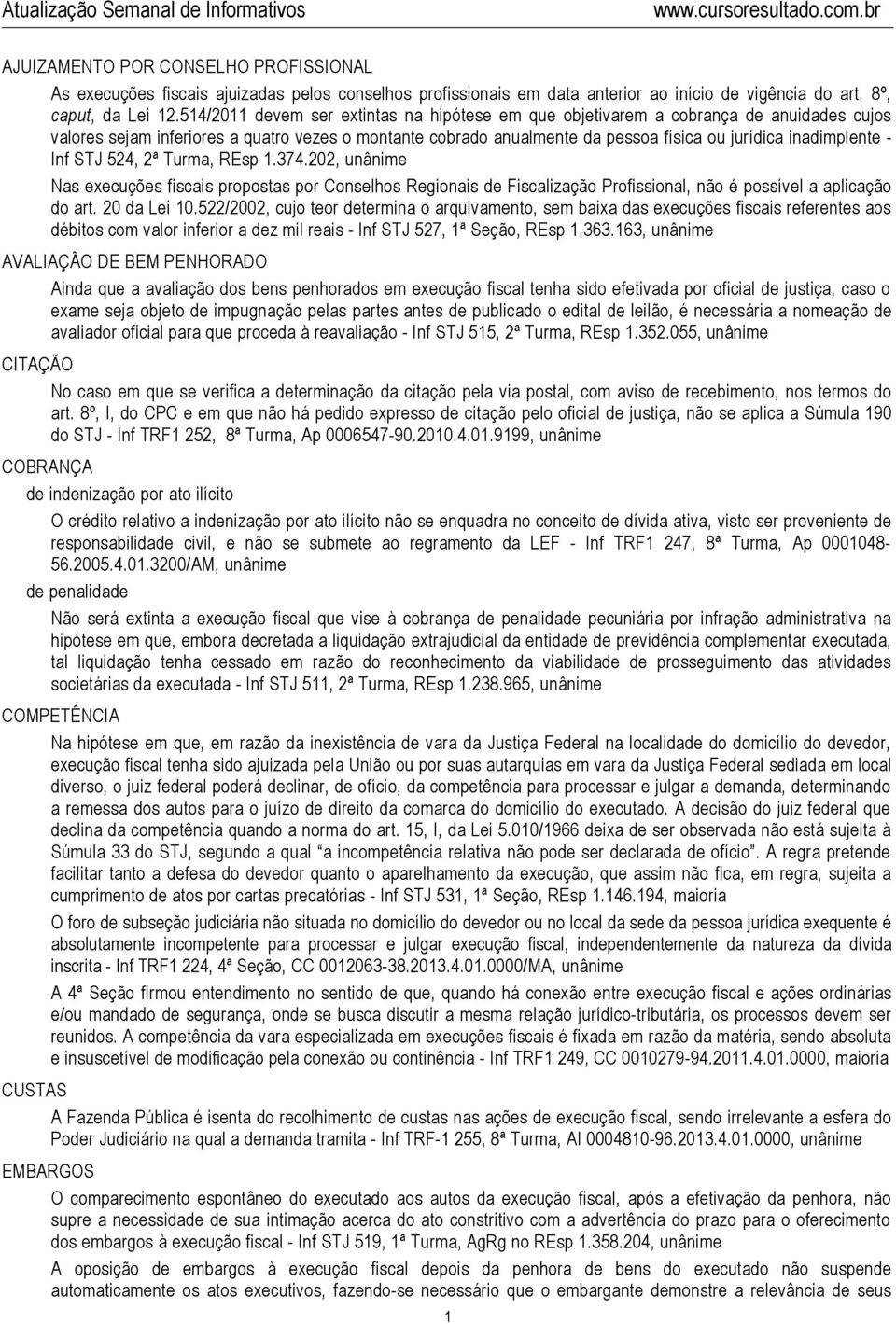 inadimplente - Inf STJ 524, 2ª Turma, REsp 1.374.202, unânime Nas execuções fiscais propostas por Conselhos Regionais de Fiscalização Profissional, não é possível a aplicação do art. 20 da Lei 10.