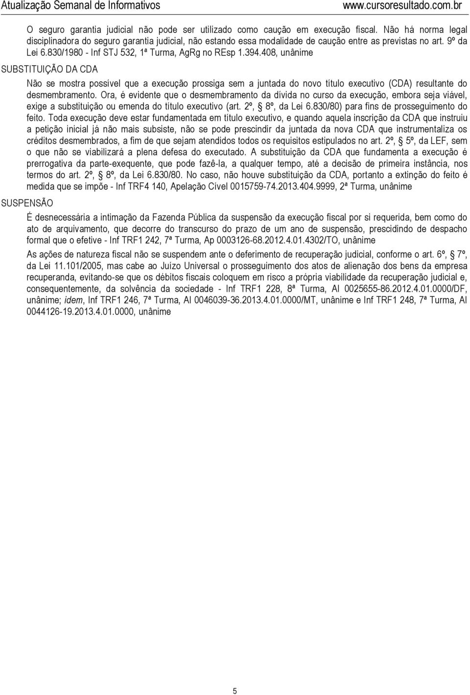 408, unânime SUBSTITUIÇÃO DA CDA Não se mostra possível que a execução prossiga sem a juntada do novo título executivo (CDA) resultante do desmembramento.