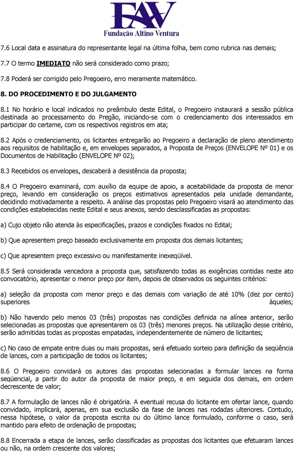 1 No horário e local indicados no preâmbulo deste Edital, o Pregoeiro instaurará a sessão pública destinada ao processamento do Pregão, iniciando-se com o credenciamento dos interessados em