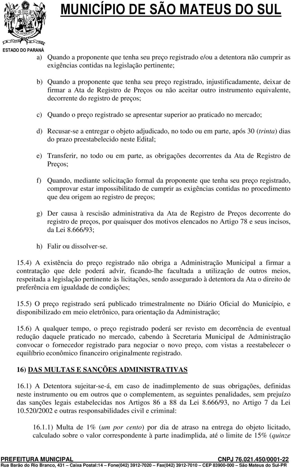 praticado no mercado; d) Recusar-se a entregar o objeto adjudicado, no todo ou em parte, após 30 (trinta) dias do prazo preestabelecido neste Edital; e) Transferir, no todo ou em parte, as obrigações