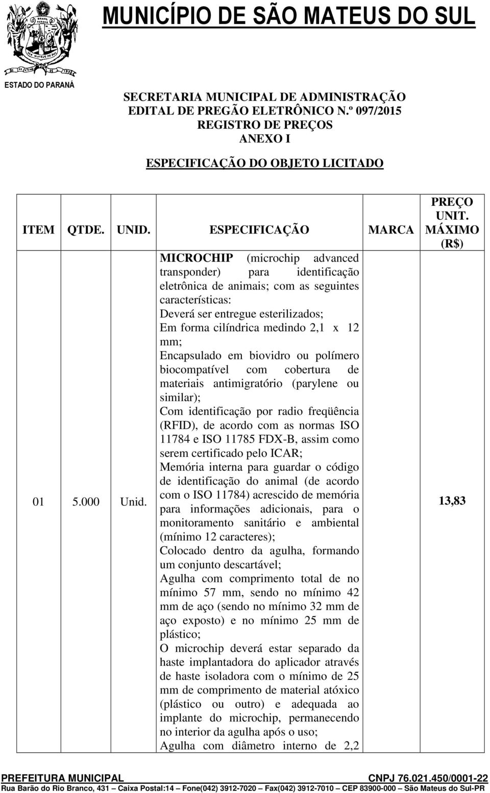 Encapsulado em biovidro ou polímero biocompatível com cobertura de materiais antimigratório (parylene ou similar); Com identificação por radio freqüência (RFID), de acordo com as normas ISO 11784 e