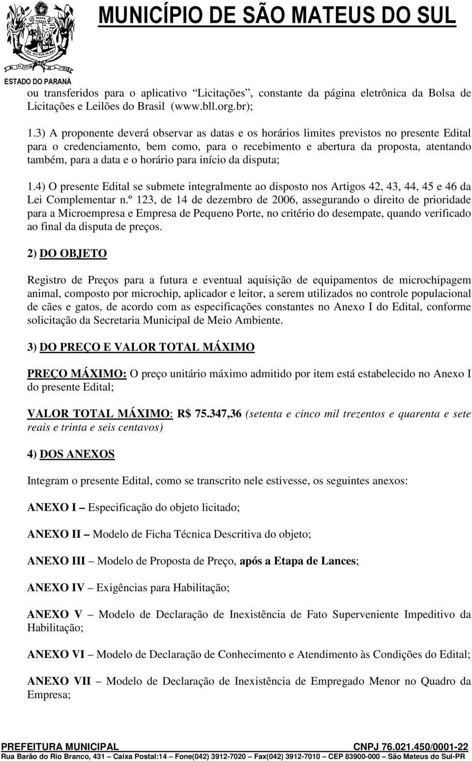 o horário para início da disputa; 1.4) O presente Edital se submete integralmente ao disposto nos Artigos 42, 43, 44, 45 e 46 da Lei Complementar n.