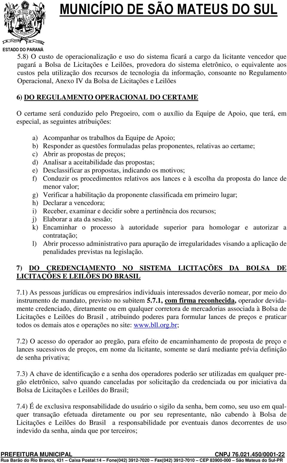 pelo Pregoeiro, com o auxílio da Equipe de Apoio, que terá, em especial, as seguintes atribuições: a) Acompanhar os trabalhos da Equipe de Apoio; b) Responder as questões formuladas pelas