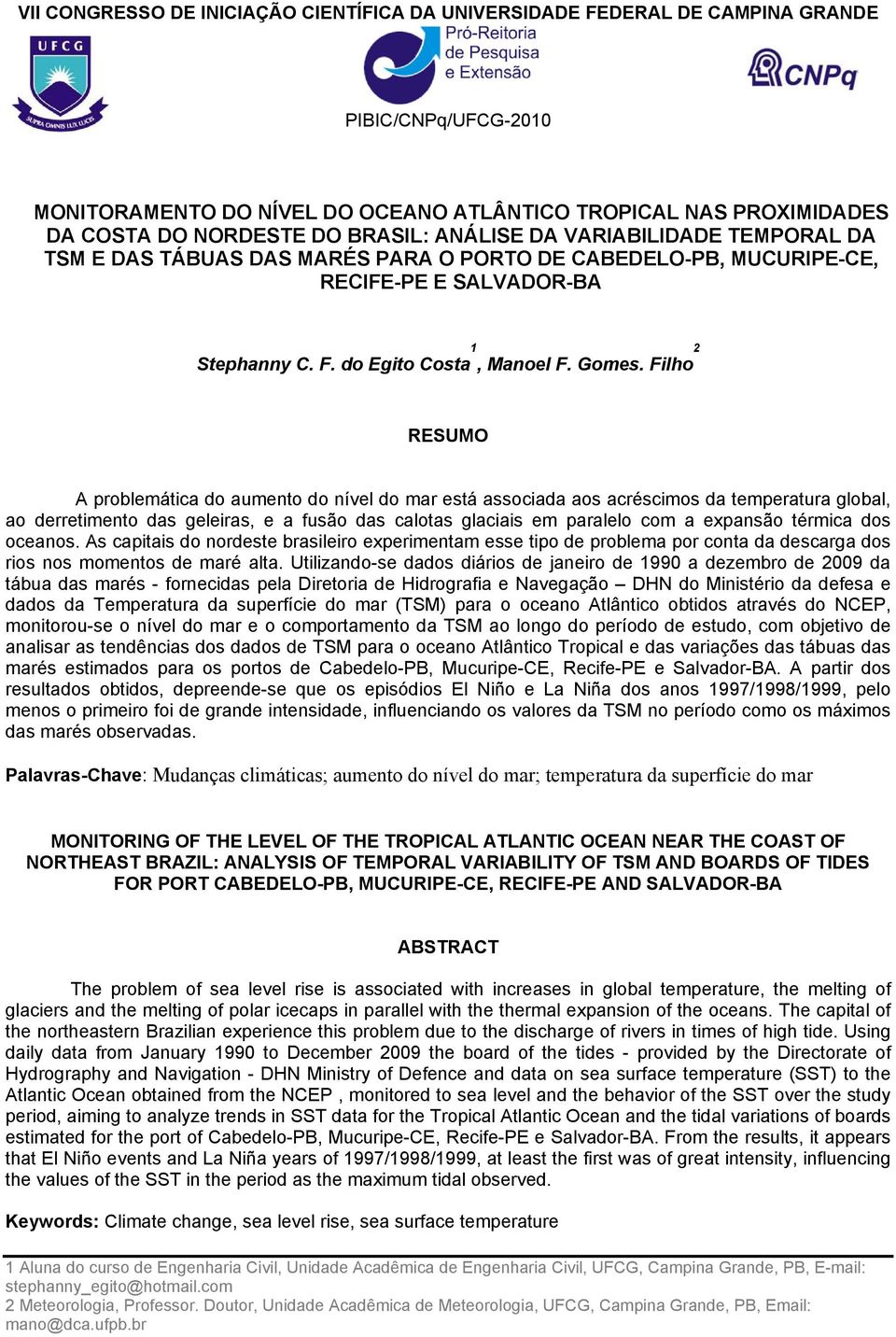 Filho RESUMO A problemática do aumento do nível do mar está associada aos acréscimos da temperatura global, ao derretimento das geleiras, e a fusão das calotas glaciais em paralelo com a expansão