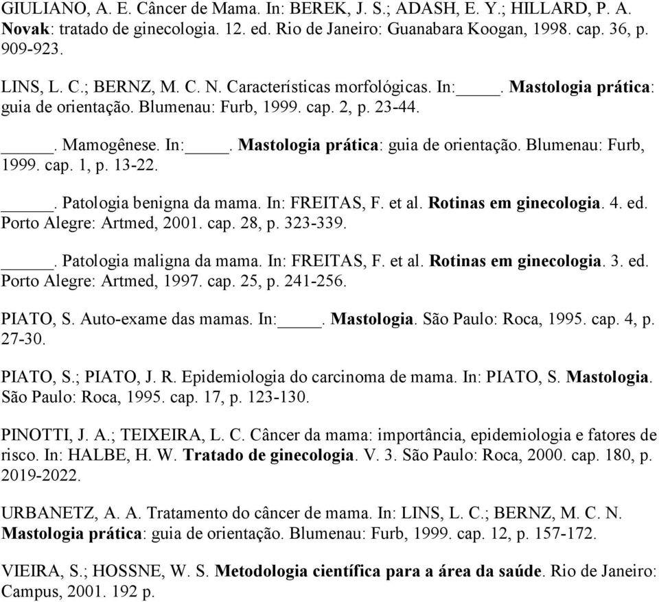 13-22.. Patologia benigna da mama. In: FREITAS, F. et al. Rotinas em ginecologia. 4. ed. Porto Alegre: Artmed, 2001. cap. 28, p. 323-339.. Patologia maligna da mama. In: FREITAS, F. et al. Rotinas em ginecologia. 3. ed. Porto Alegre: Artmed, 1997.