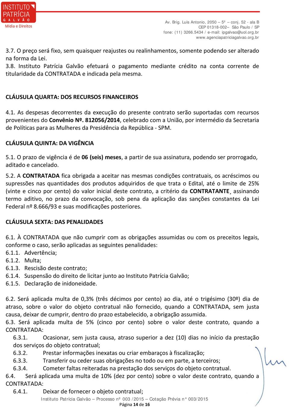 As despesas decorrentes da execução do presente contrato serão suportadas com recursos provenientes do Convênio Nº.