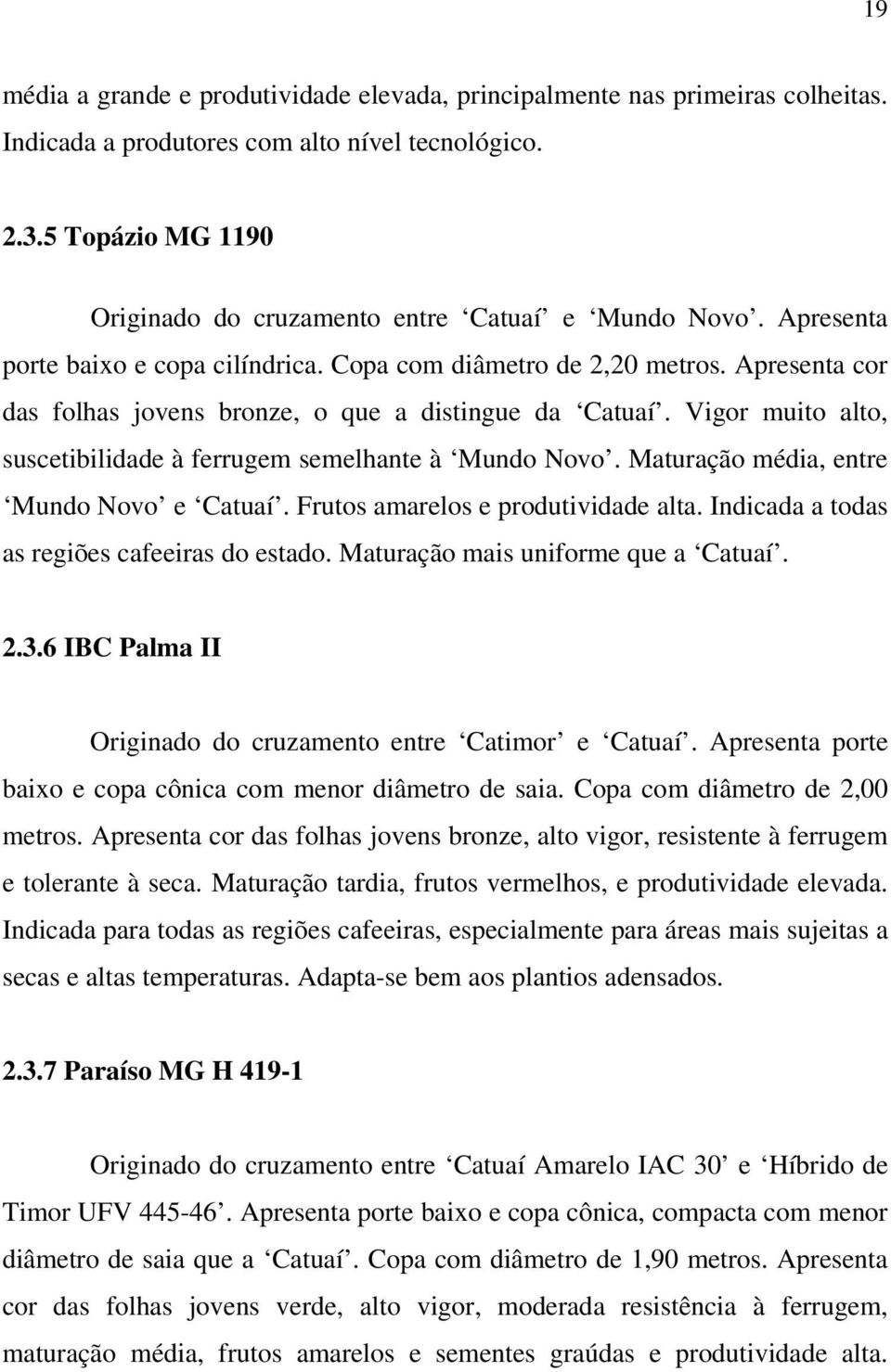 Apresenta cor das folhas jovens bronze, o que a distingue da Catuaí. Vigor muito alto, suscetibilidade à ferrugem semelhante à Mundo Novo. Maturação média, entre Mundo Novo e Catuaí.