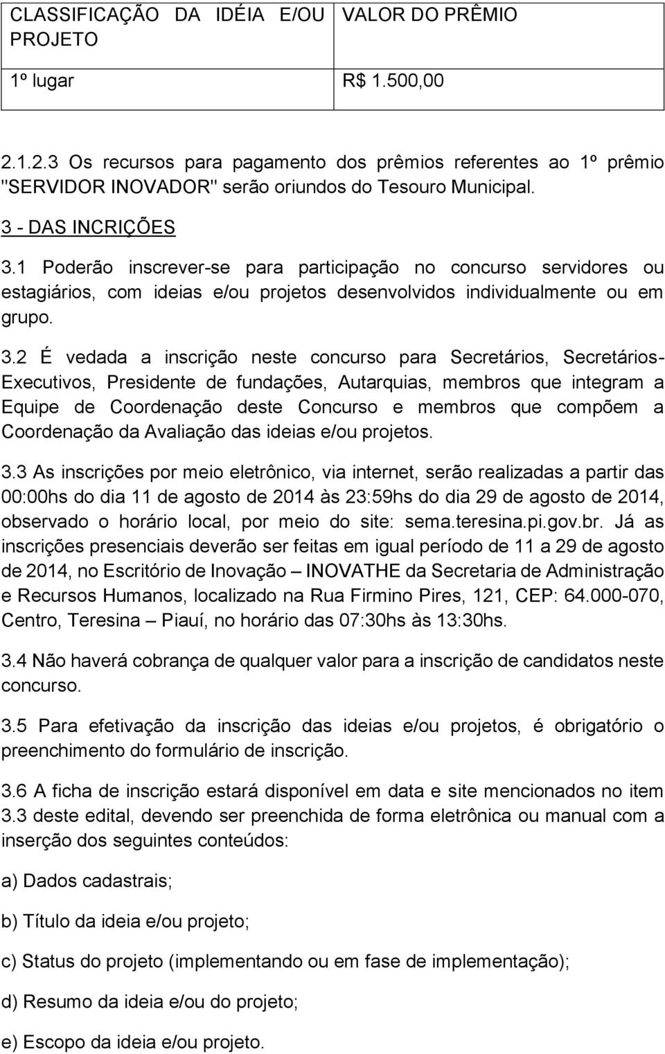 1 Poderão inscrever-se para participação no concurso servidores ou estagiários, com ideias e/ou projetos desenvolvidos individualmente ou em grupo. 3.