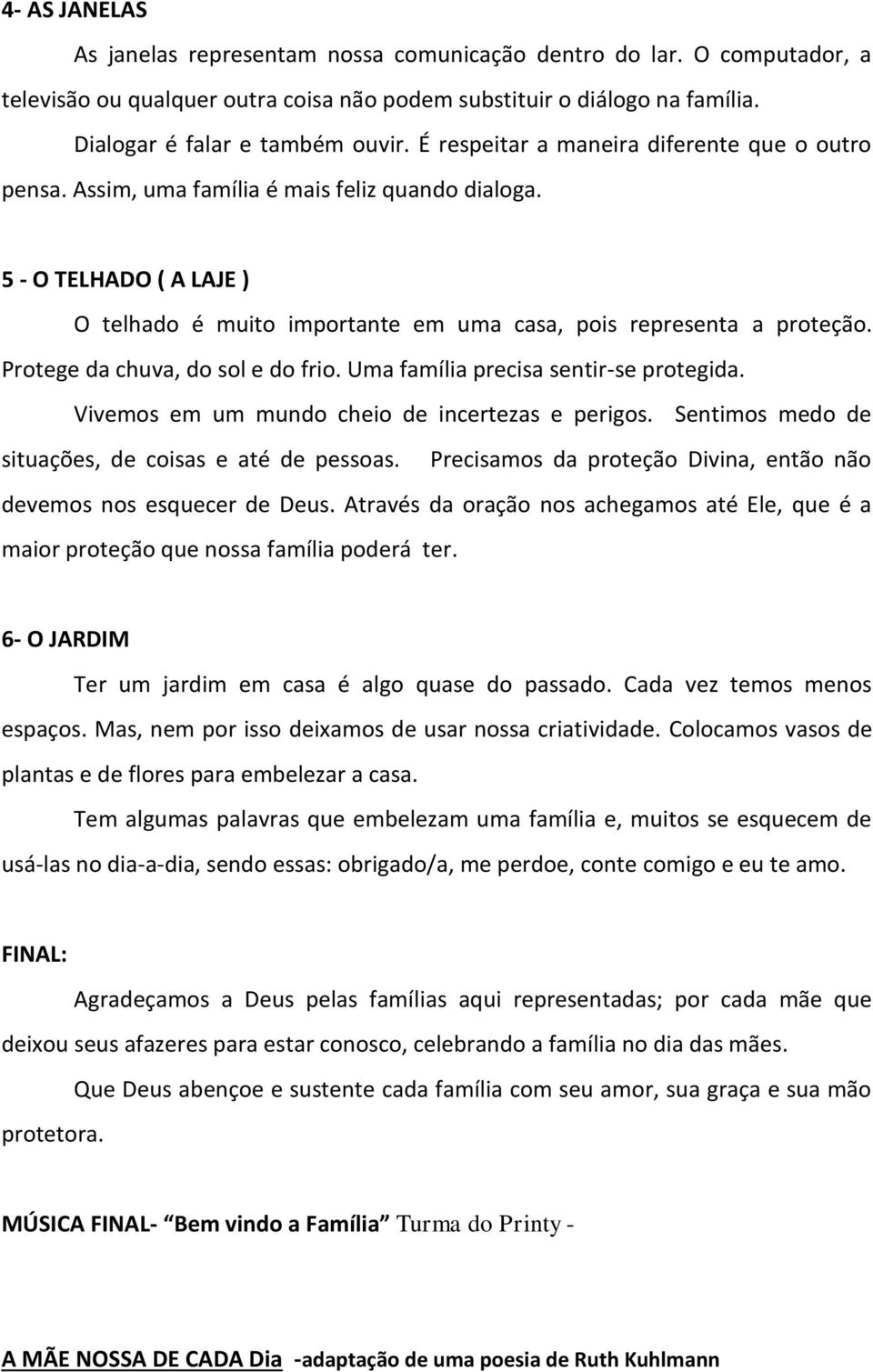 Protege da chuva, do sol e do frio. Uma família precisa sentir-se protegida. Vivemos em um mundo cheio de incertezas e perigos. Sentimos medo de situações, de coisas e até de pessoas.