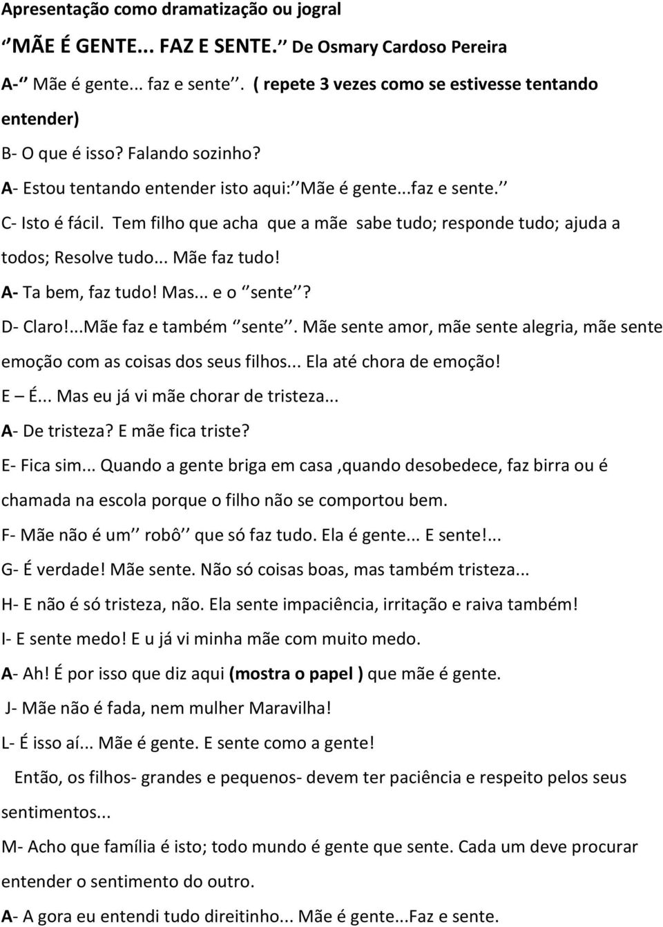 A- Ta bem, faz tudo! Mas... e o sente? D- Claro!...Mãe faz e também sente. Mãe sente amor, mãe sente alegria, mãe sente emoção com as coisas dos seus filhos... la até chora de emoção! É.