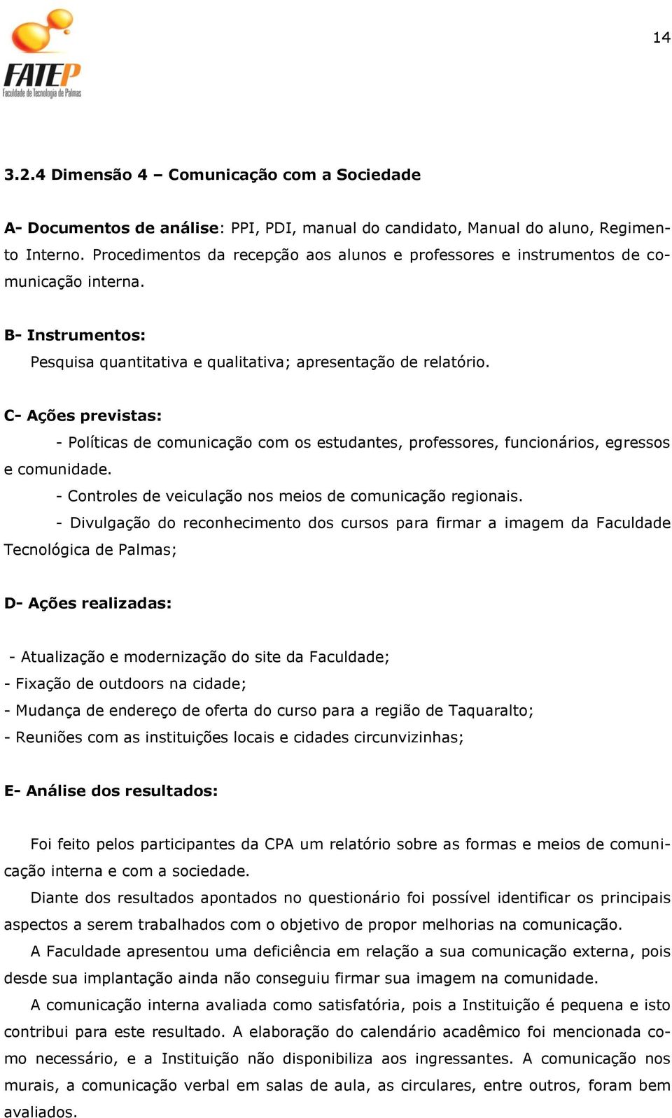 C- Ações previstas: - Políticas de comunicação com os estudantes, professores, funcionários, egressos e comunidade. - Controles de veiculação nos meios de comunicação regionais.