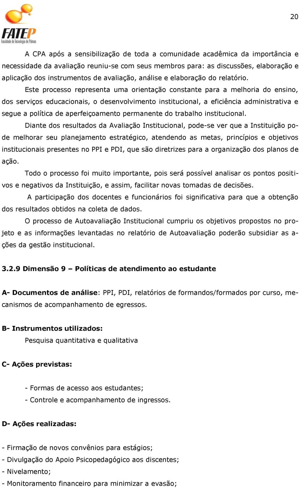 Este processo representa uma orientação constante para a melhoria do ensino, dos serviços educacionais, o desenvolvimento institucional, a eficiência administrativa e segue a política de