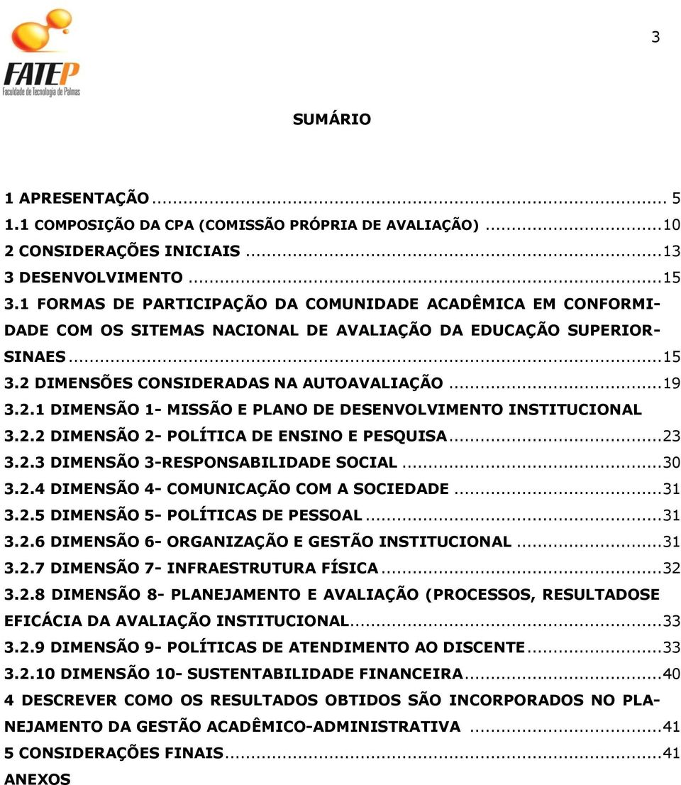 DIMENSÕES CONSIDERADAS NA AUTOAVALIAÇÃO... 19 3.2.1 DIMENSÃO 1- MISSÃO E PLANO DE DESENVOLVIMENTO INSTITUCIONAL 3.2.2 DIMENSÃO 2- POLÍTICA DE ENSINO E PESQUISA... 23 3.2.3 DIMENSÃO 3-RESPONSABILIDADE SOCIAL.