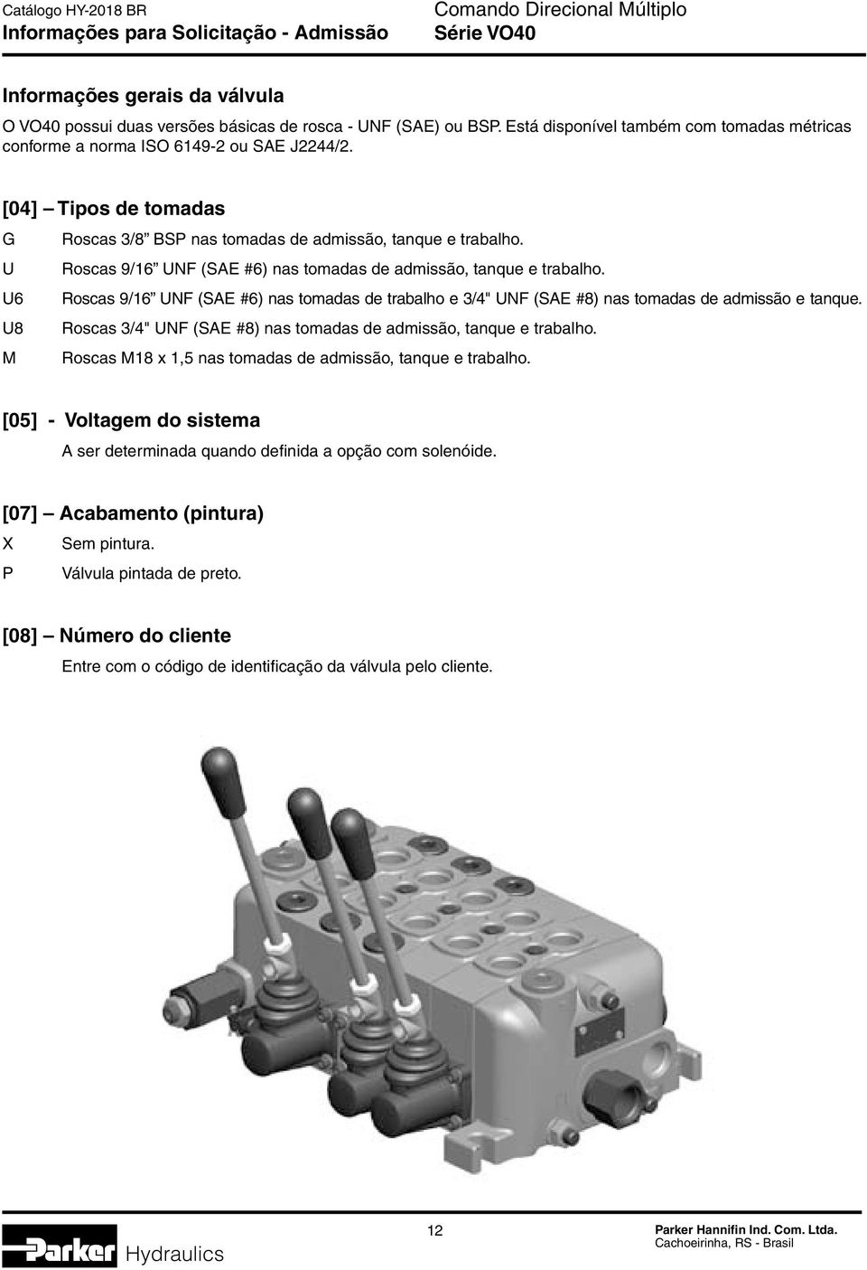 U Roscas 9/16 UNF (SAE #6) nas tomadas de admissão, tanque e trabalho. U6 Roscas 9/16 UNF (SAE #6) nas tomadas de trabalho e 3/4" UNF (SAE #8) nas tomadas de admissão e tanque.