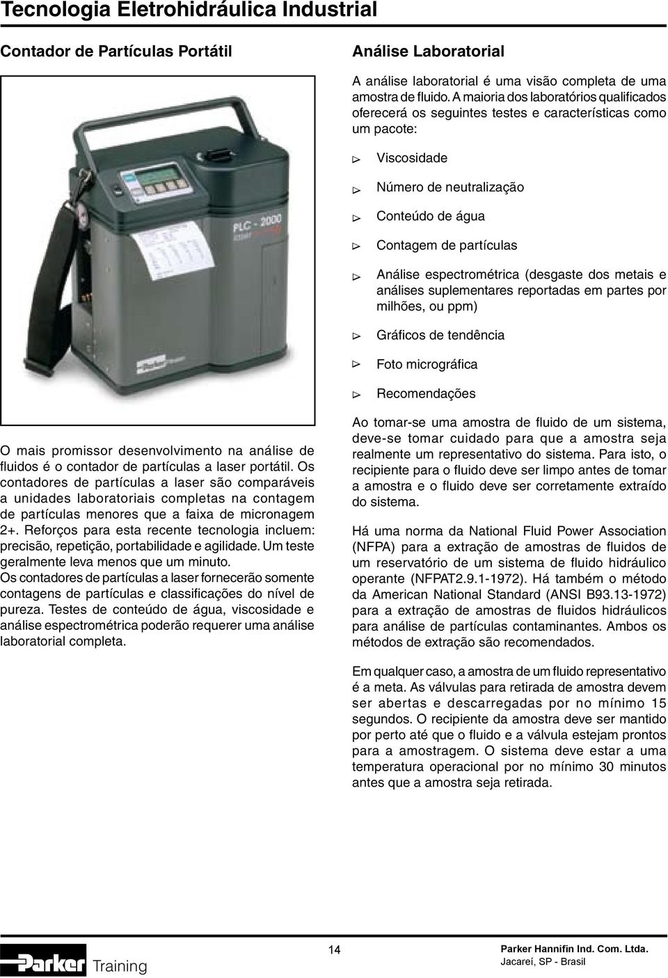 espectrométrica (desgaste dos metais e análises suplementares reportadas em partes por milhões, ou ppm) Gráficos de tendência Foto micrográfica Recomendações O mais promissor desenvolvimento na