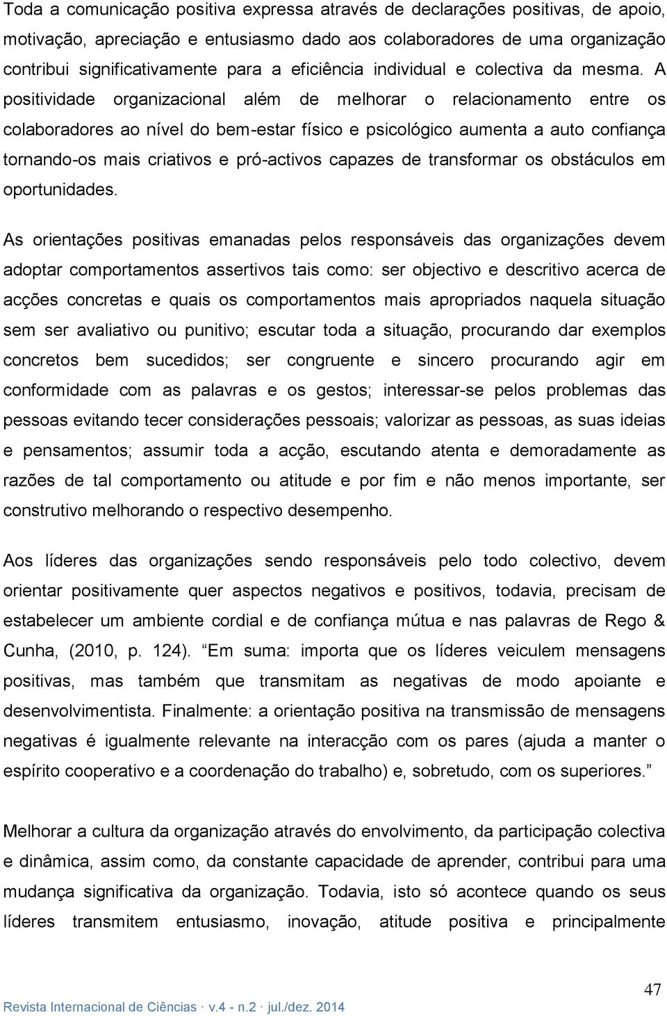 A positividade organizacional além de melhorar o relacionamento entre os colaboradores ao nível do bem-estar físico e psicológico aumenta a auto confiança tornando-os mais criativos e pró-activos