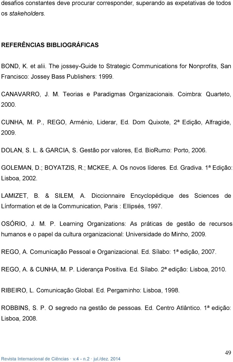 Dom Quixote, 2ª Edição, Alfragide, 2009. DOLAN, S. L. & GARCIA, S. Gestão por valores, Ed. BioRumo: Porto, 2006. GOLEMAN, D.; BOYATZIS, R.; MCKEE, A. Os novos líderes. Ed. Gradiva.
