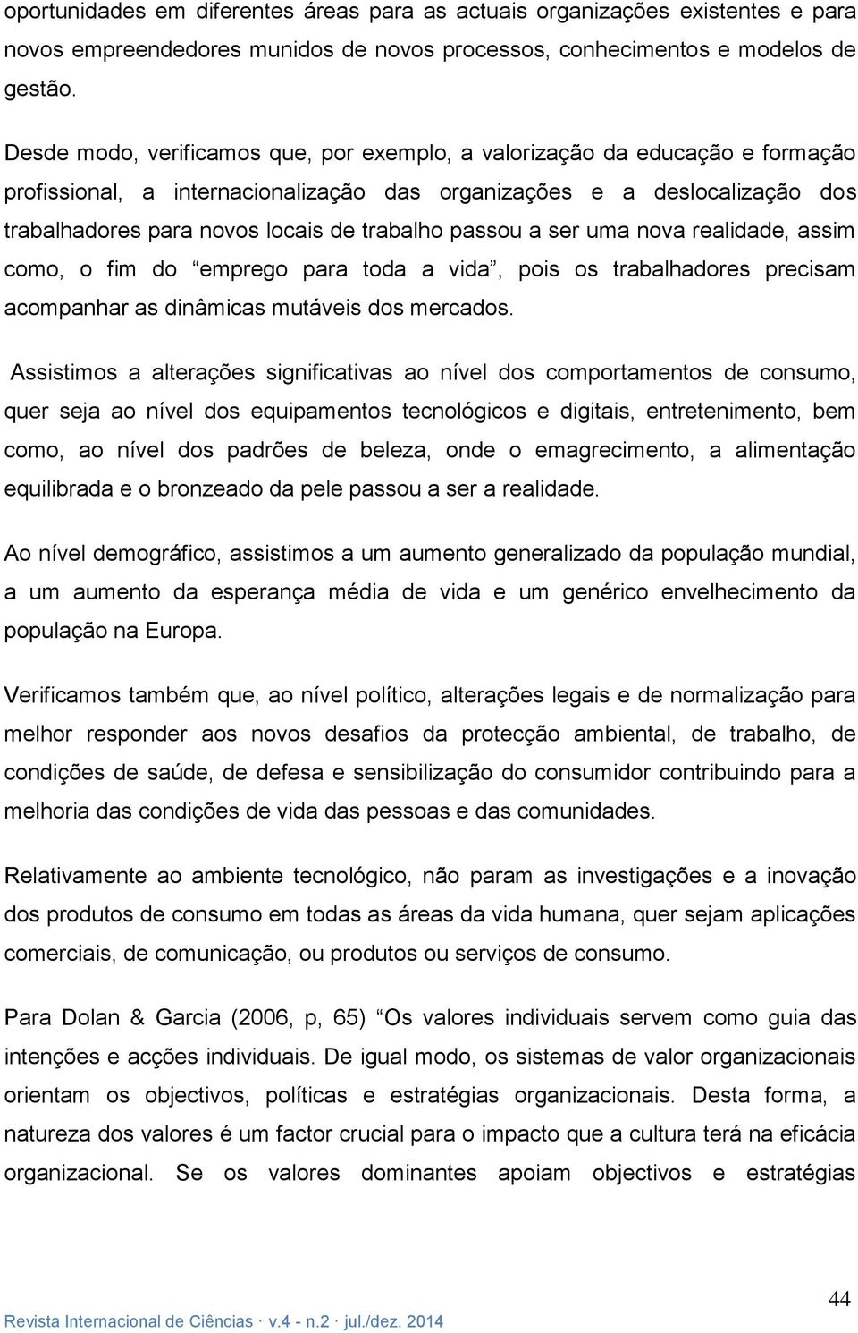 passou a ser uma nova realidade, assim como, o fim do emprego para toda a vida, pois os trabalhadores precisam acompanhar as dinâmicas mutáveis dos mercados.