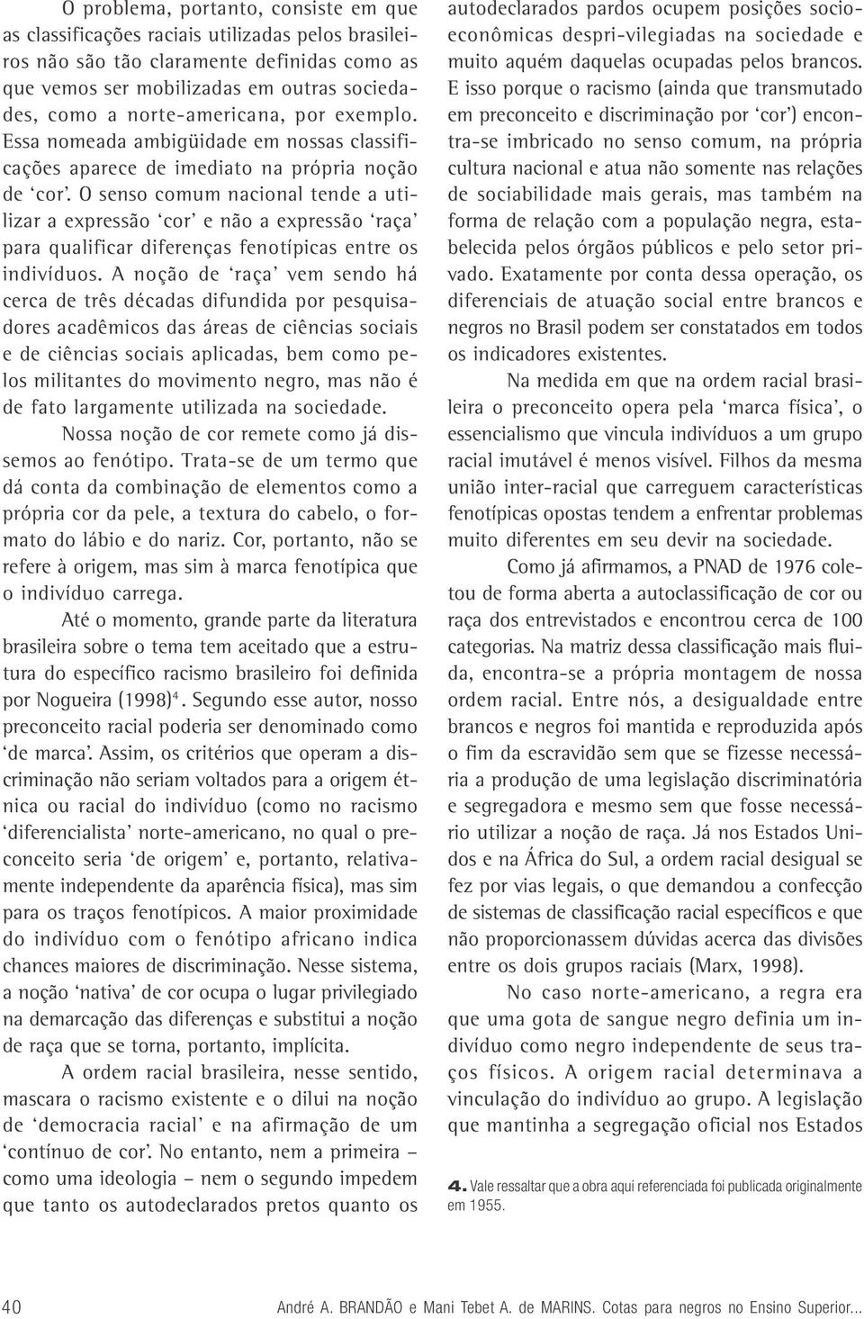 O senso comum nacional tende a utilizar a expressão cor e não a expressão raça para qualificar diferenças fenotípicas entre os indivíduos.