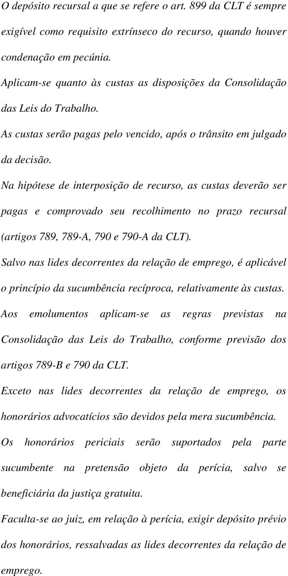 Na hipótese de interposição de recurso, as custas deverão ser pagas e comprovado seu recolhimento no prazo recursal (artigos 789, 789-A, 790 e 790-A da CLT).