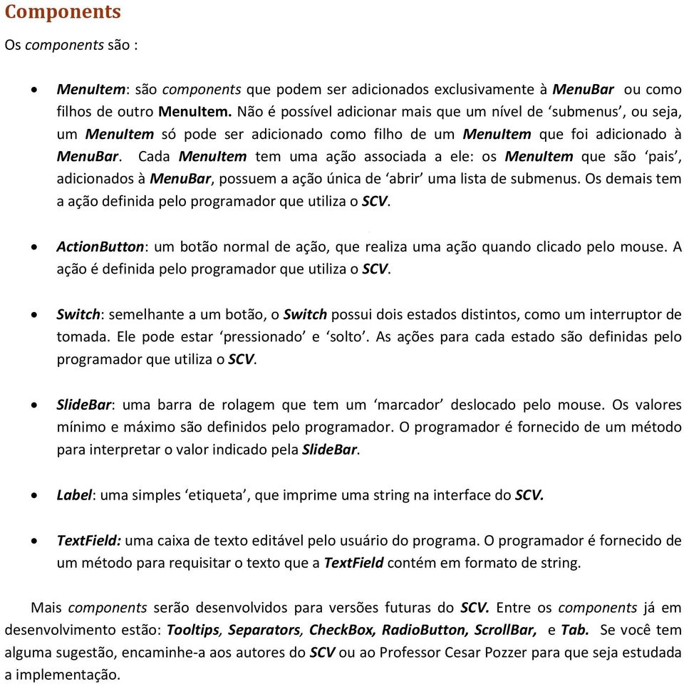 Cada MenuItem tem uma ação associada a ele: os MenuItem que são pais, adicionados à MenuBar, possuem a ação única de abrir uma lista de submenus.