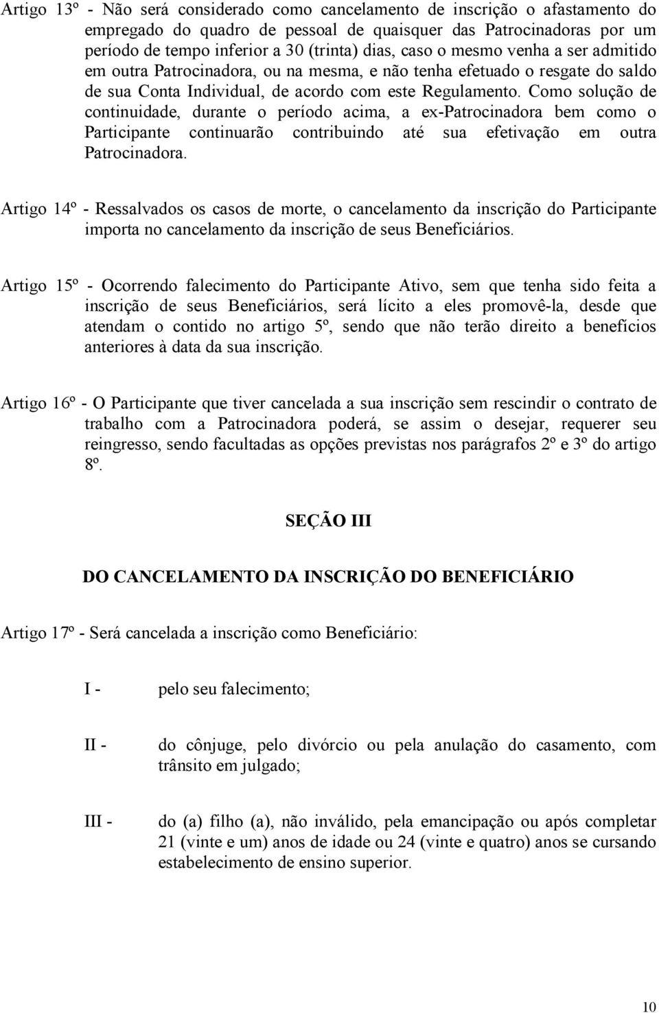 Como solução de continuidade, durante o período acima, a ex-patrocinadora bem como o Participante continuarão contribuindo até sua efetivação em outra Patrocinadora.