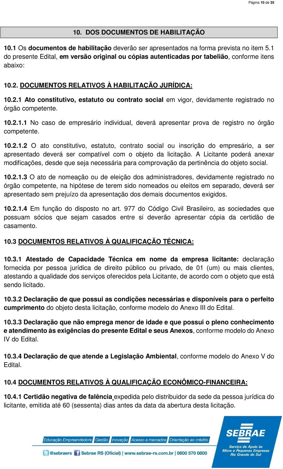 DOCUMENTOS RELATIVOS À HABILITAÇÃO JURÍDICA: 10.2.1 Ato constitutivo, estatuto ou contrato social em vigor, devidamente registrado no órgão competente. 10.2.1.1 No caso de empresário individual, deverá apresentar prova de registro no órgão competente.