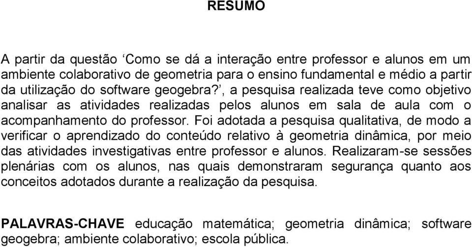 Foi adotada a pesquisa qualitativa, de modo a verificar o aprendizado do conteúdo relativo à geometria dinâmica, por meio das atividades investigativas entre professor e alunos.