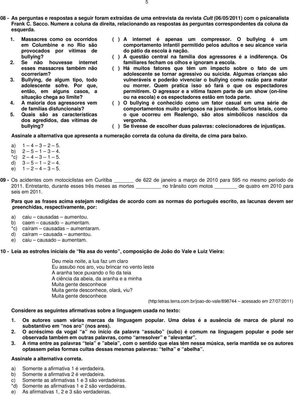 2. Se não houvesse internet esses massacres também não ocorreriam? 3. Bullying, de algum tipo, todo adolescente sofre. Por que, então, em alguns casos, a situação chega ao limite? 4.