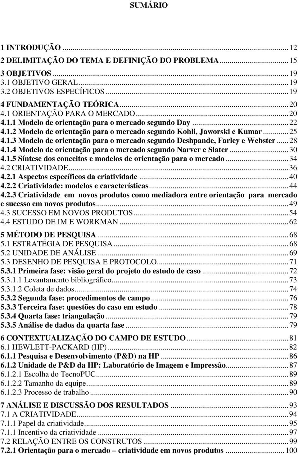 ..28 4.1.4 Modelo de orientação para o mercado segundo Narver e Slater...30 4.1.5 Síntese dos conceitos e modelos de orientação para o mercado...34 4.2 CRIATIVIDADE...36 4.2.1 Aspectos específicos da criatividade.