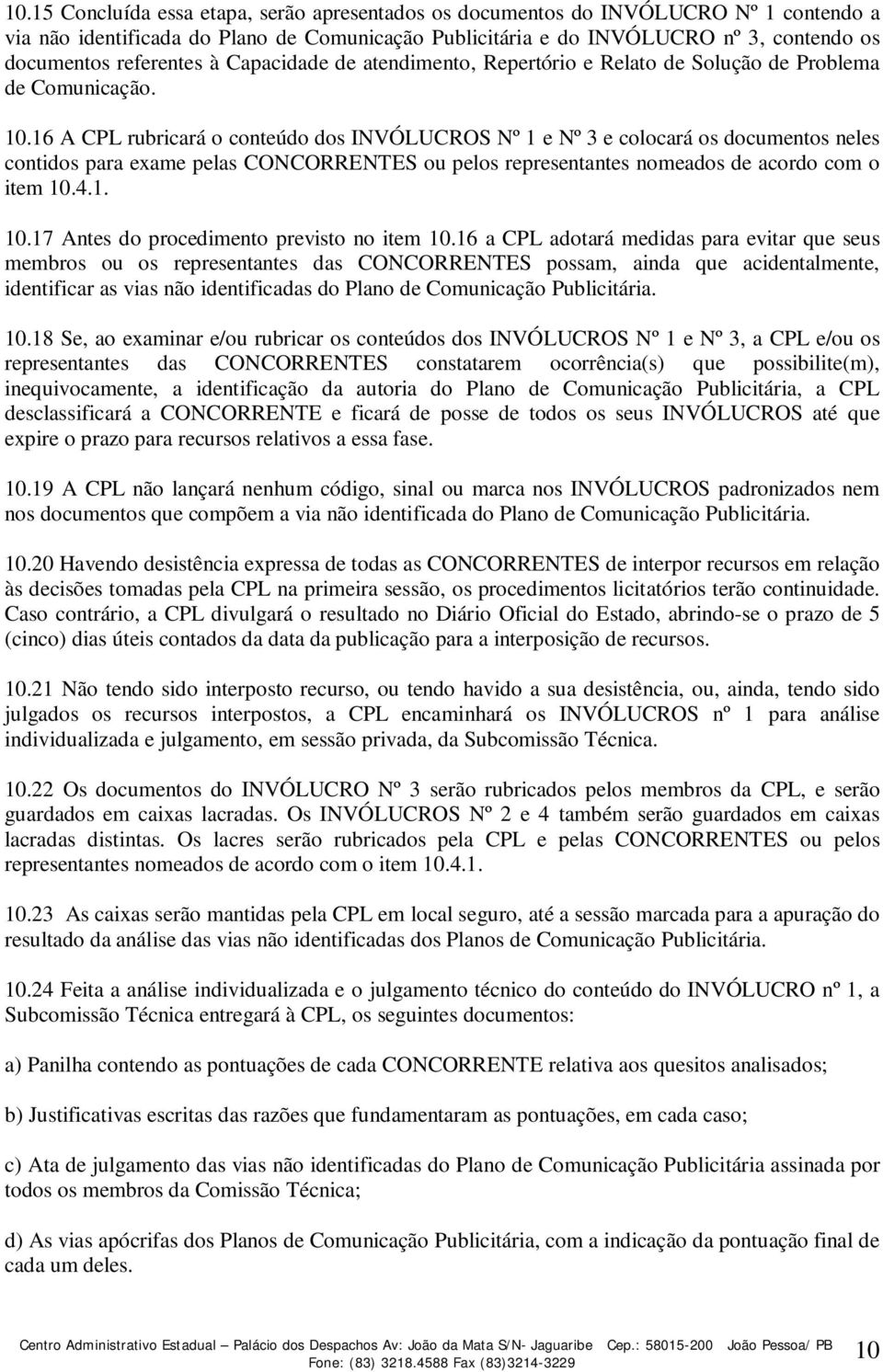 16 A CPL rubricará o conteúdo dos INVÓLUCROS Nº 1 e Nº 3 e colocará os documentos neles contidos para exame pelas CONCORRENTES ou pelos representantes nomeados de acordo com o item 10.