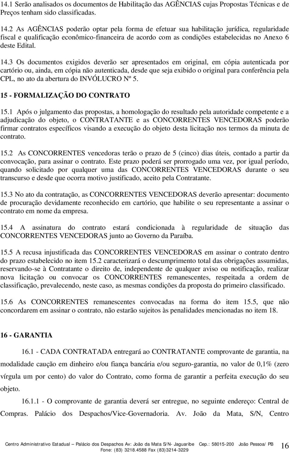 14.3 Os documentos exigidos deverão ser apresentados em original, em cópia autenticada por cartório ou, ainda, em cópia não autenticada, desde que seja exibido o original para conferência pela CPL,