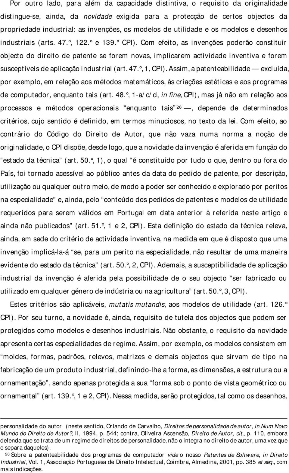 Com efeito, as invenções poderão constituir objecto do direito de patente se forem novas, implicarem actividade inventiva e forem susceptíveis de aplicação industrial (art. 47., 1, CPI).