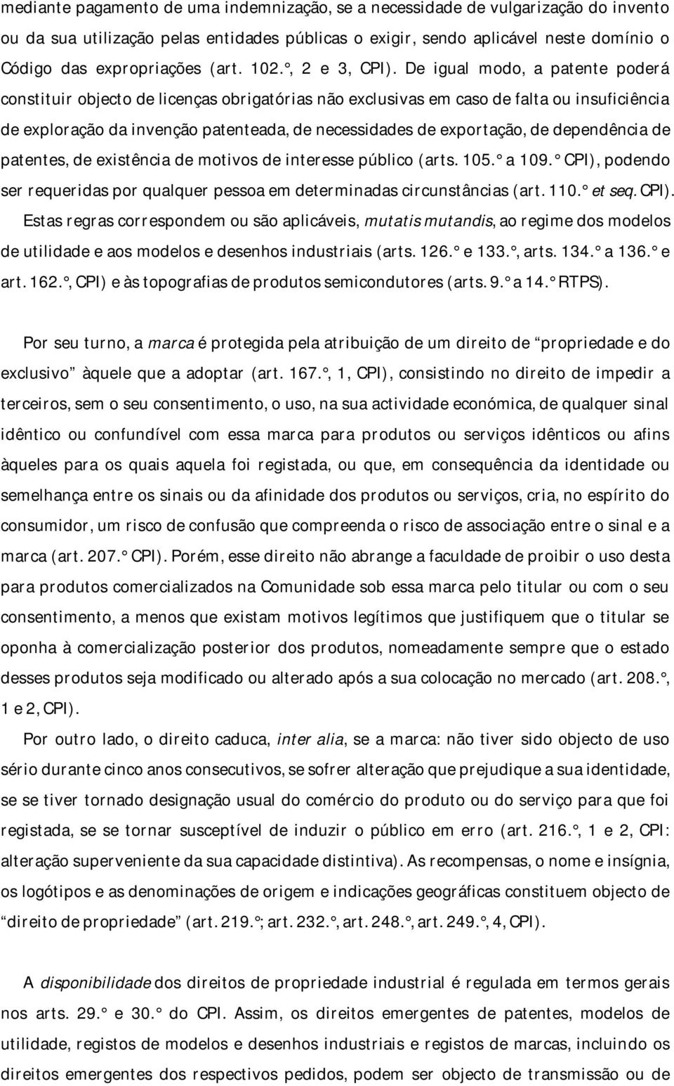 De igual modo, a patente poderá constituir objecto de licenças obrigatórias não exclusivas em caso de falta ou insuficiência de exploração da invenção patenteada, de necessidades de exportação, de