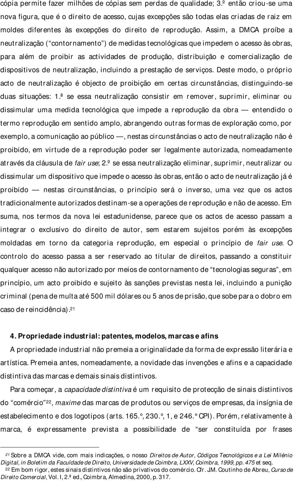 Assim, a DMCA proíbe a neutralização ( contornamento ) de medidas tecnológicas que impedem o acesso às obras, para além de proibir as actividades de produção, distribuição e comercialização de