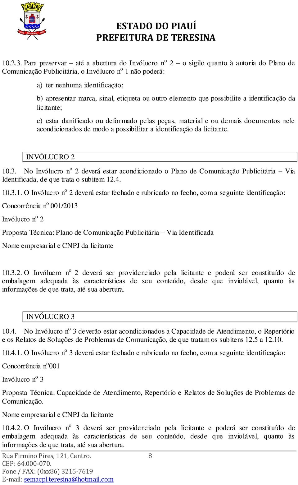 sinal, etiqueta ou outro elemento que possibilite a identificação da licitante; c) estar danificado ou deformado pelas peças, material e ou demais documentos nele acondicionados de modo a