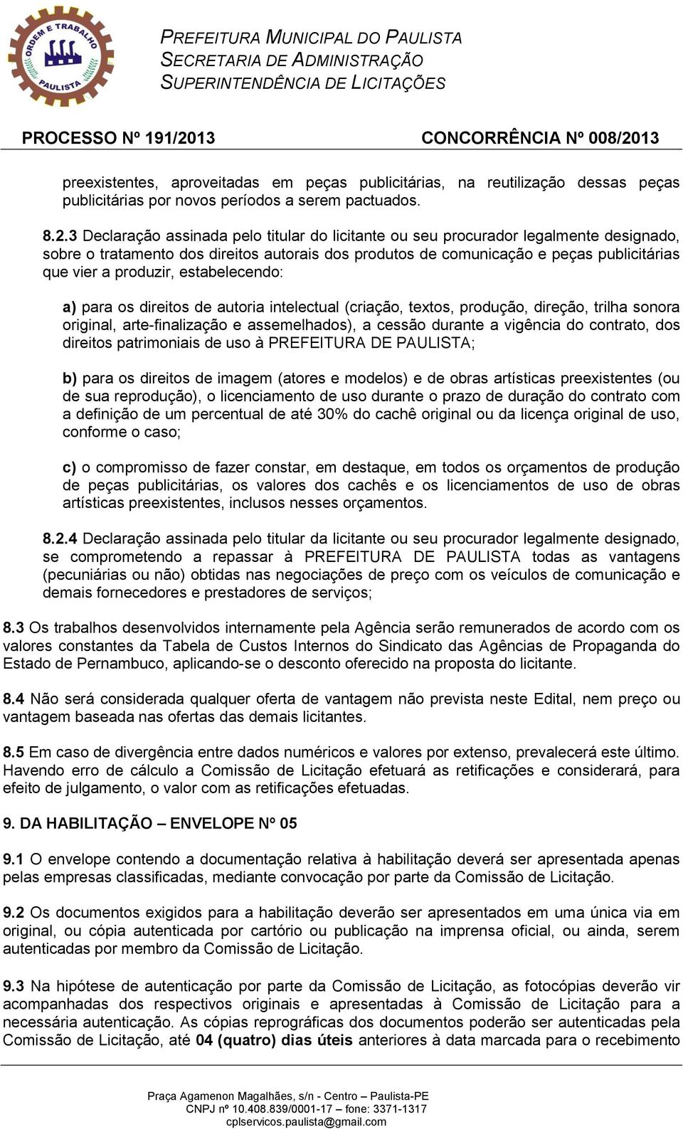 estabelecendo: a) para os direitos de autoria intelectual (criação, textos, produção, direção, trilha sonora original, arte-finalização e assemelhados), a cessão durante a vigência do contrato, dos