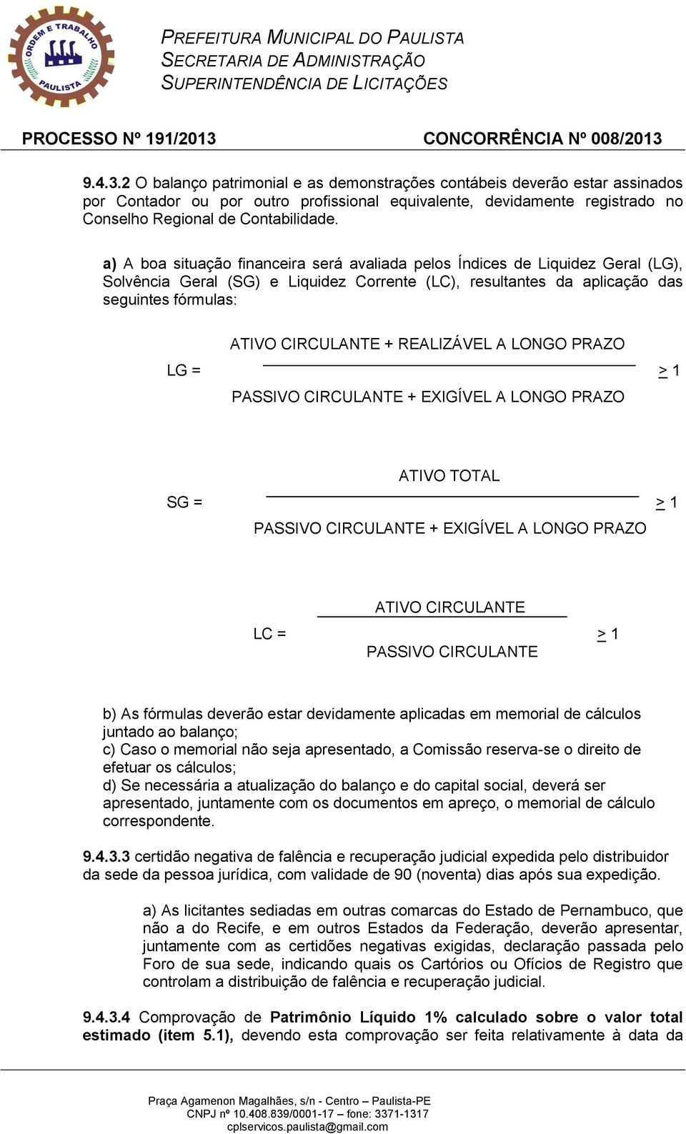 REALIZÁVEL A LONGO PRAZO LG = > 1 PASSIVO CIRCULANTE + EXIGÍVEL A LONGO PRAZO ATIVO TOTAL SG = > 1 PASSIVO CIRCULANTE + EXIGÍVEL A LONGO PRAZO ATIVO CIRCULANTE LC = > 1 PASSIVO CIRCULANTE b) As