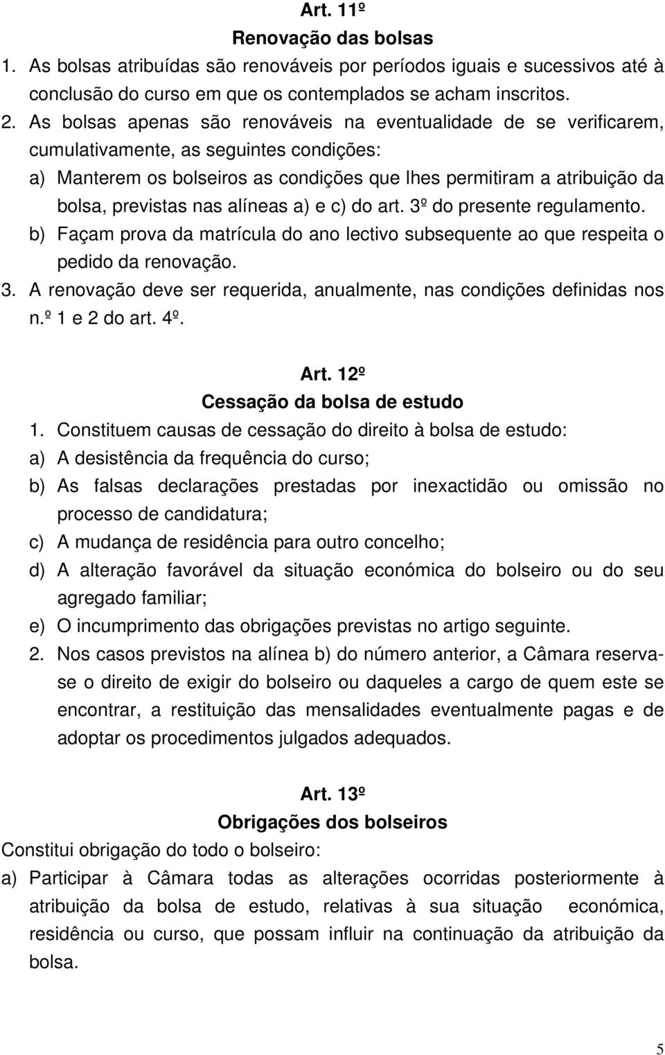 nas alíneas a) e c) do art. 3º do presente regulamento. b) Façam prova da matrícula do ano lectivo subsequente ao que respeita o pedido da renovação. 3. A renovação deve ser requerida, anualmente, nas condições definidas nos n.