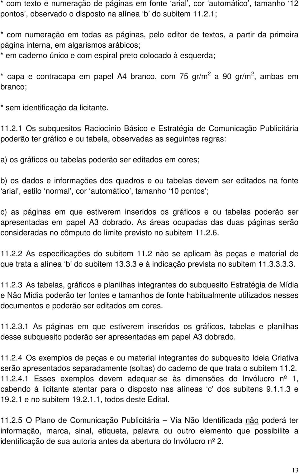 1; * com numeração em todas as páginas, pelo editor de textos, a partir da primeira página interna, em algarismos arábicos; * em caderno único e com espiral preto colocado à esquerda; * capa e