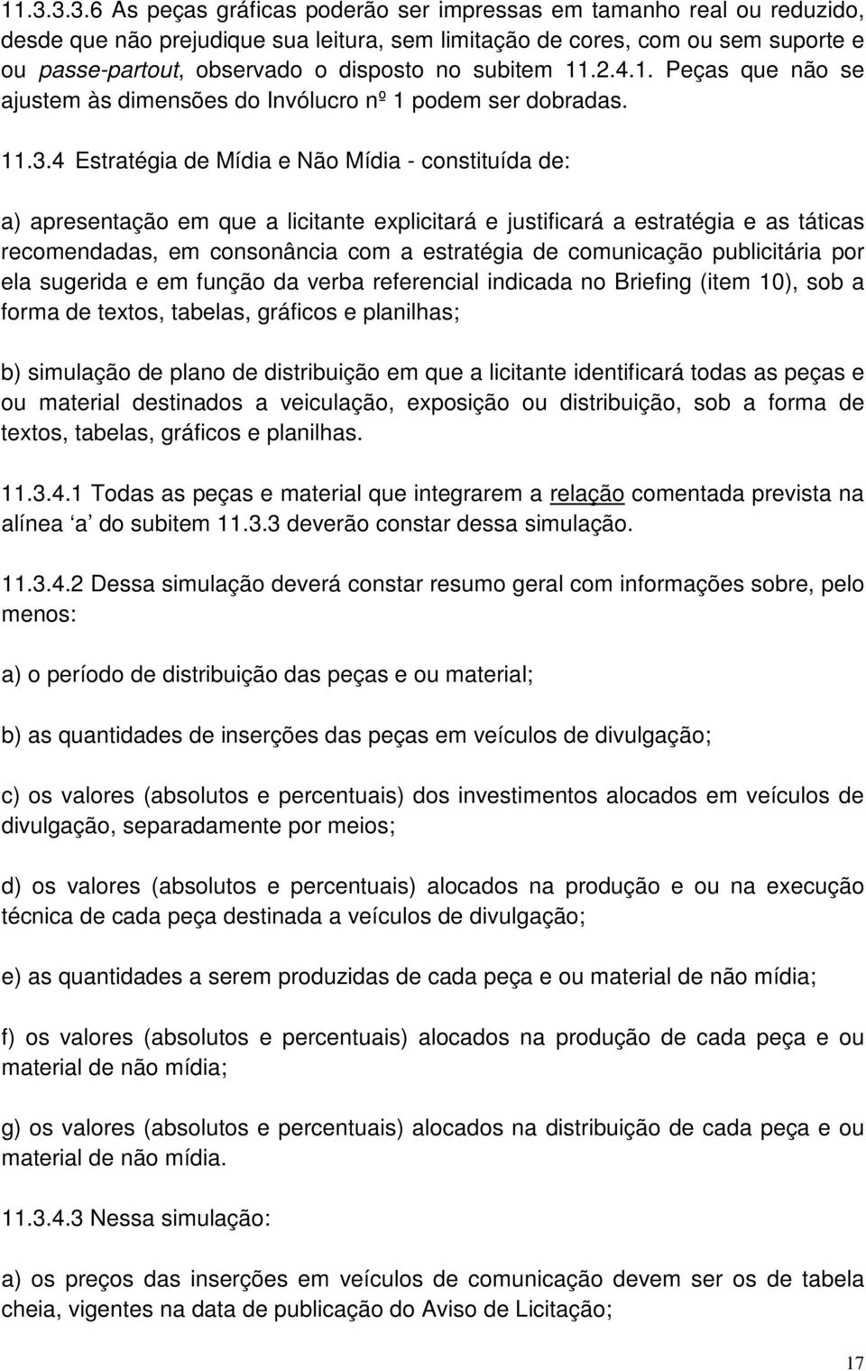 4 Estratégia de Mídia e Não Mídia - constituída de: a) apresentação em que a licitante explicitará e justificará a estratégia e as táticas recomendadas, em consonância com a estratégia de comunicação