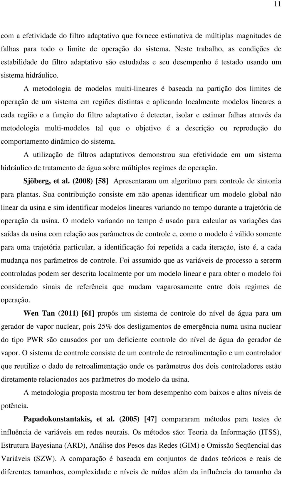 A metodologa de modelos mult-lneares é baseada na partção dos lmtes de operação de um sstema em regões dstntas e aplcando localmente modelos lneares a cada regão e a função do fltro adaptatvo é