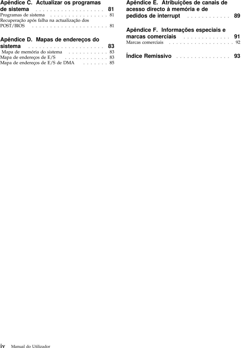 ........... 83 Mapa de endereços de E/S de DMA....... 85 Apêndice E. Atribuições de canais de acesso directo à memória e de pedidos de interrupt............ 89 Apêndice F.