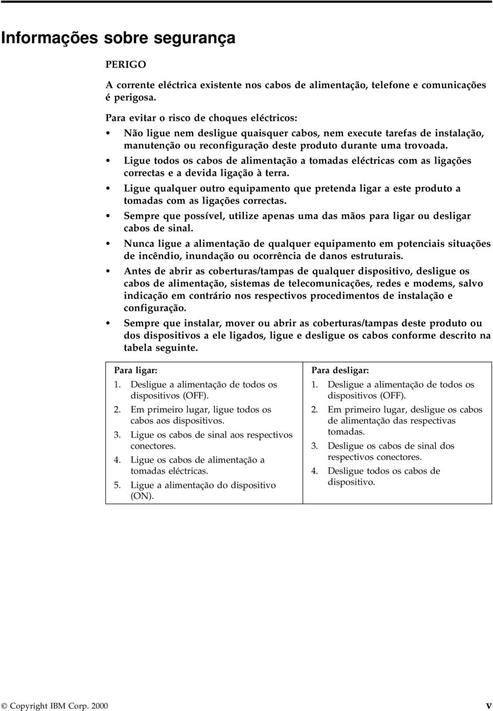 Ligue todos os cabos de alimentação a tomadas eléctricas com as ligações correctas e a devida ligação à terra.