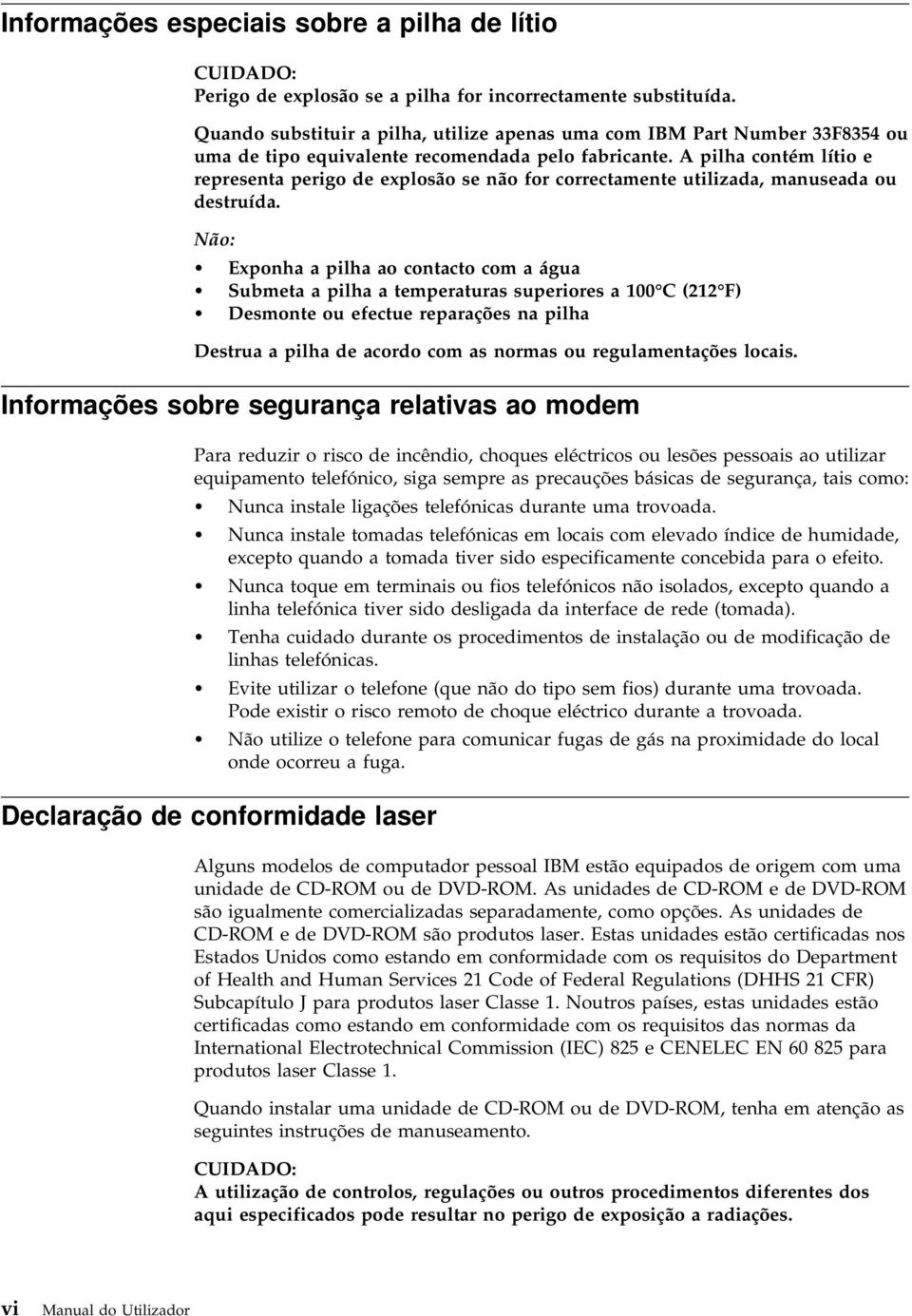 A pilha contém lítio e representa perigo de explosão se não for correctamente utilizada, manuseada ou destruída.