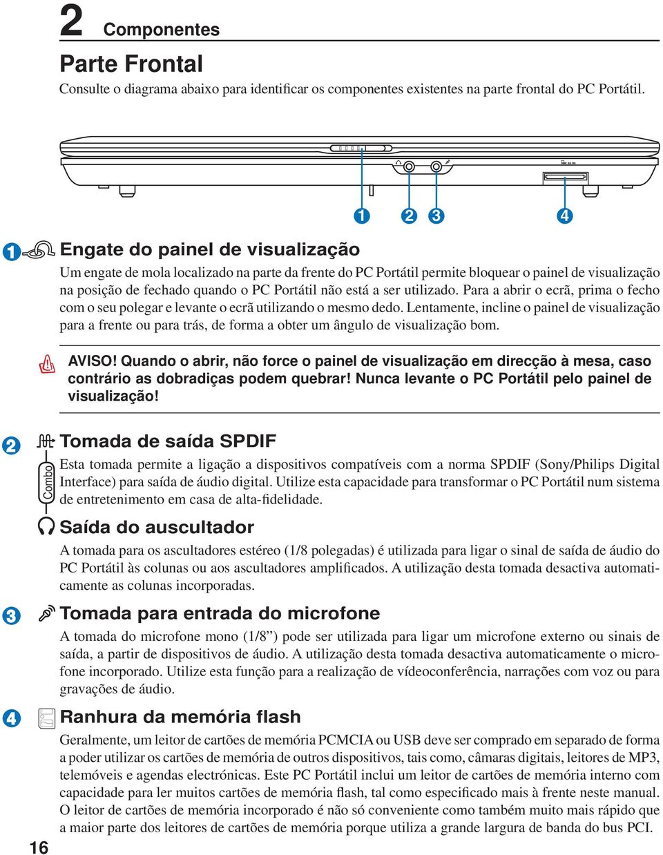 a ser utilizado. Para a abrir o ecrã, prima o fecho com o seu polegar e levante o ecrã utilizando o mesmo dedo.