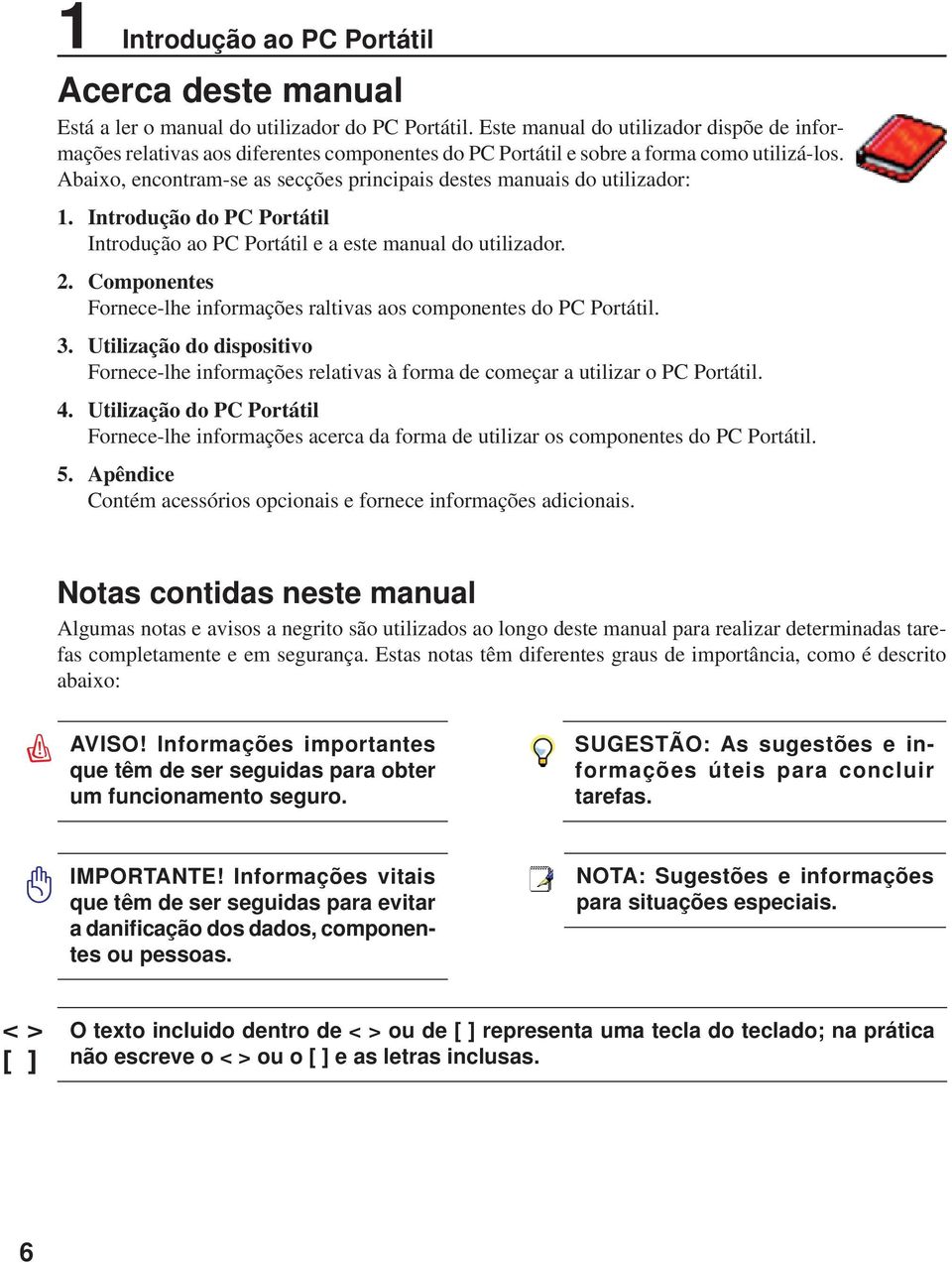 Abaixo, encontram-se as secções principais destes manuais do utilizador: 1. Introdução do PC Portátil Introdução ao PC Portátil e a este manual do utilizador. 2.