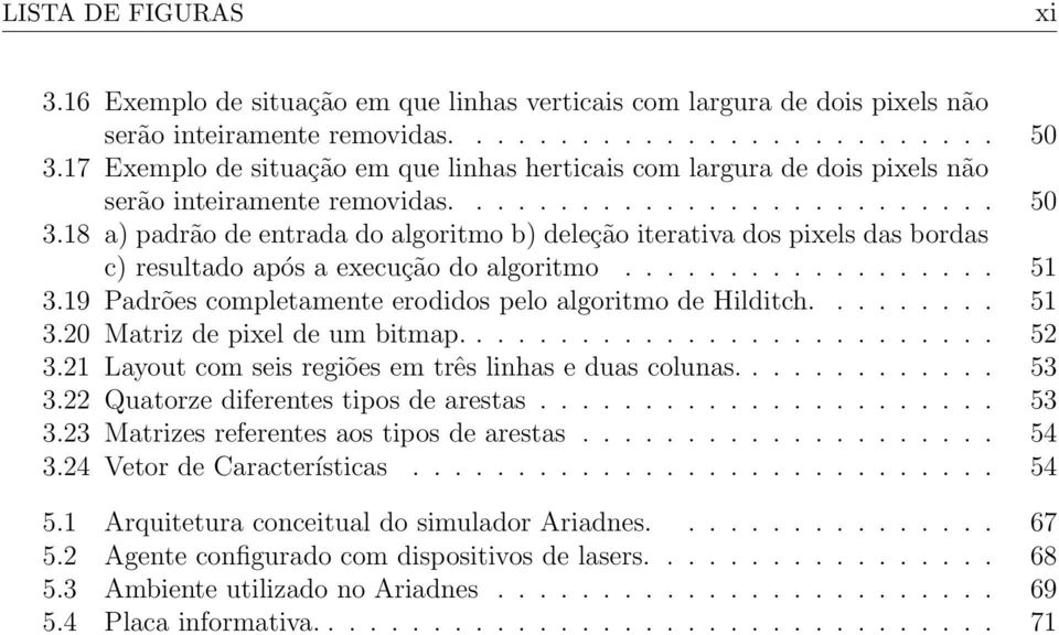 18 a) padrão de entrada do algoritmo b) deleção iterativa dos pixels das bordas c) resultado após a execução do algoritmo.................. 51 3.